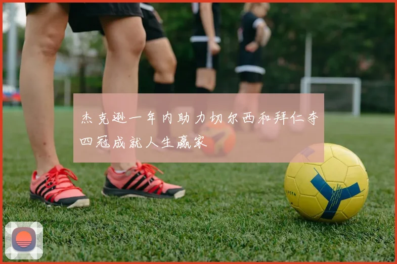 杰克逊一年内助力切尔西和拜仁夺四冠成就人生赢家