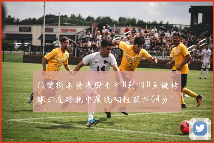 门德斯本场表现平平0射门0关键传球却在对抗中展现韧性获评64分