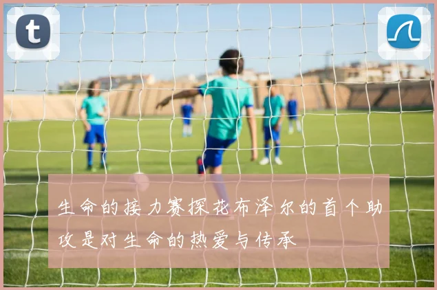 生命的接力赛探花布泽尔的首个助攻是对生命的热爱与传承