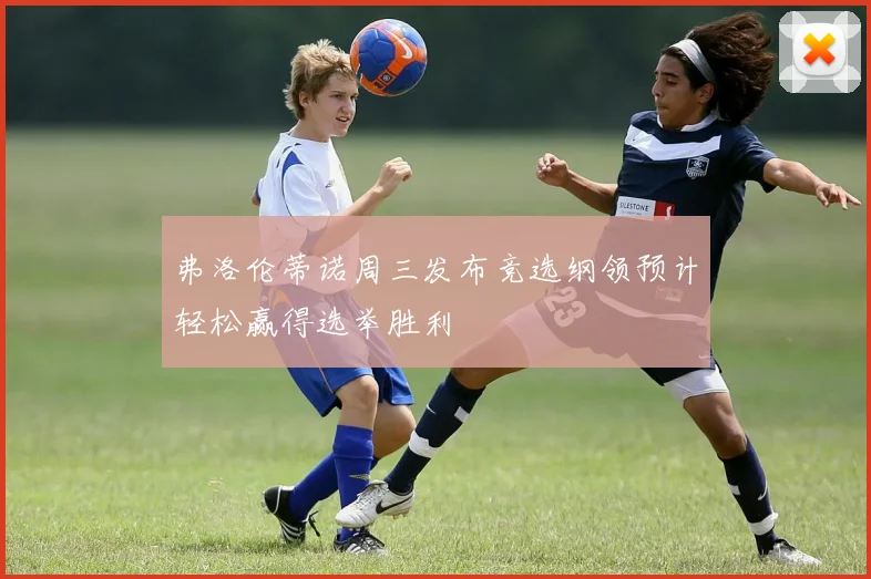 弗洛伦蒂诺周三发布竞选纲领预计轻松赢得选举胜利