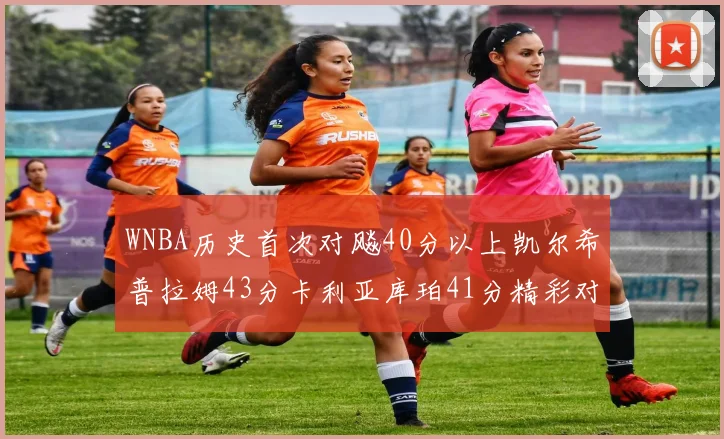 WNBA历史首次对飚40分以上凯尔希普拉姆43分卡利亚库珀41分精彩对决