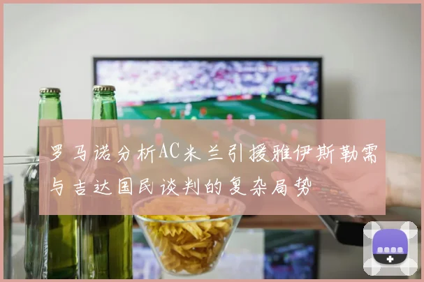 罗马诺分析AC米兰引援雅伊斯勒需与吉达国民谈判的复杂局势