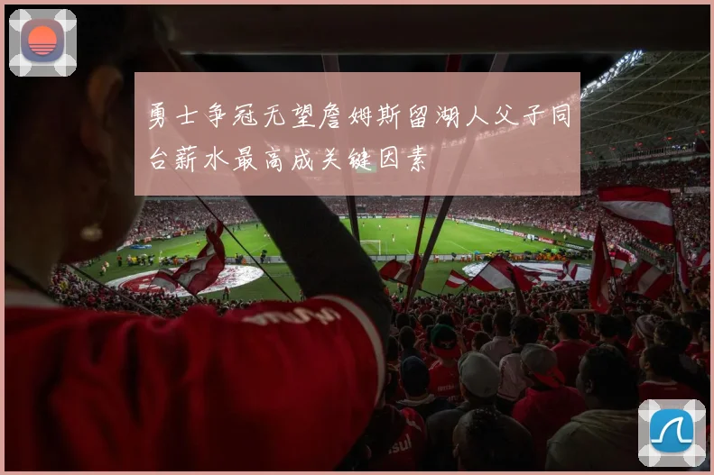 勇士争冠无望詹姆斯留湖人父子同台薪水最高成关键因素