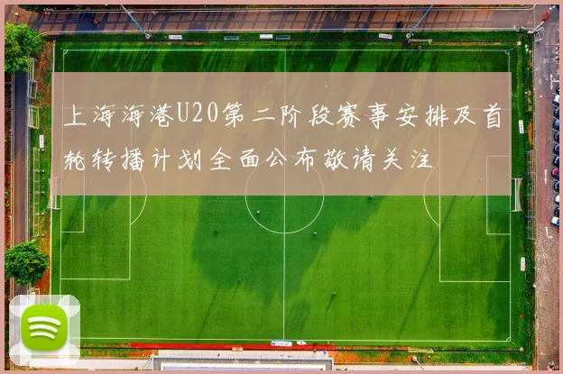上海海港U20第二阶段赛事安排及首轮转播计划全面公布敬请关注