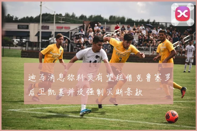 迪马消息称科莫有望租借克鲁塞罗后卫凯基并设强制买断条款