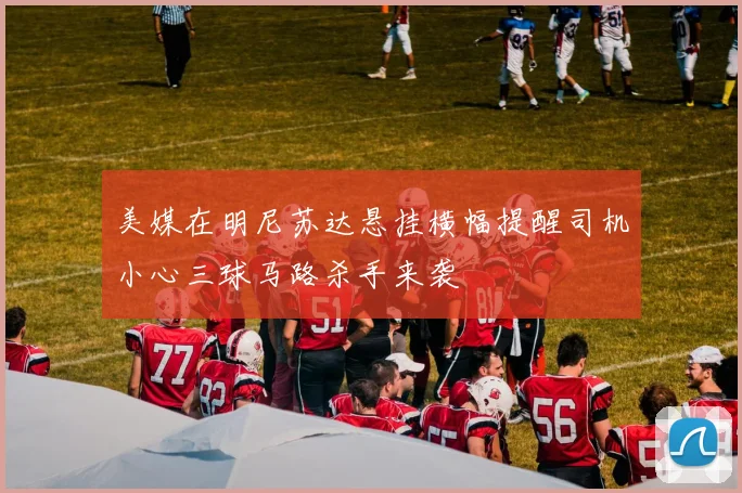 美媒在明尼苏达悬挂横幅提醒司机小心三球马路杀手来袭