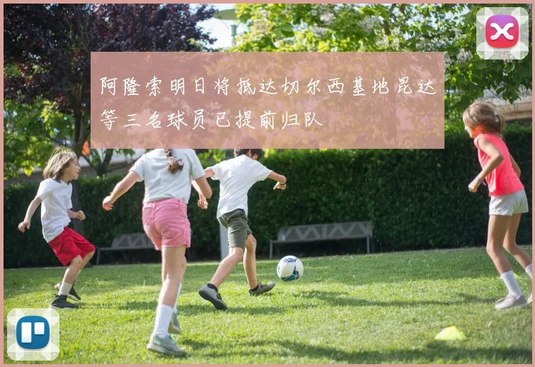 阿隆索明日将抵达切尔西基地昆达等三名球员已提前归队