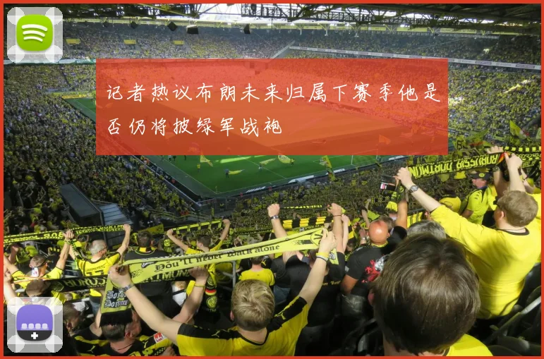记者热议布朗未来归属下赛季他是否仍将披绿军战袍